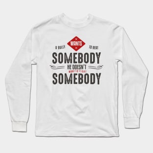 A bully wants to beat somebody, he doesn't want to fight somebody Long Sleeve T-Shirt